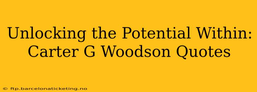 Unlocking the Potential Within: Carter G Woodson Quotes