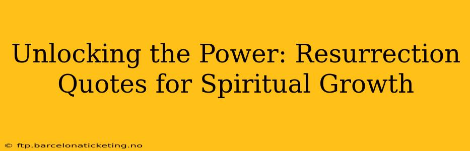 Unlocking the Power: Resurrection Quotes for Spiritual Growth