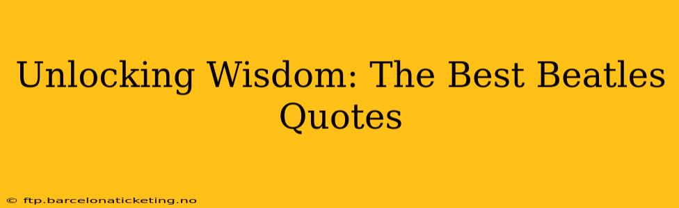 Unlocking Wisdom: The Best Beatles Quotes