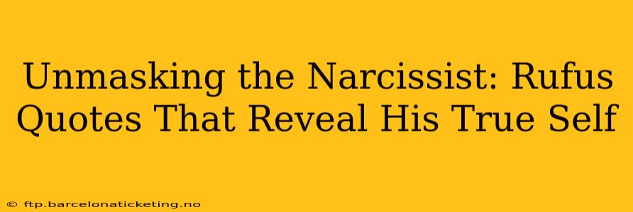 Unmasking the Narcissist: Rufus Quotes That Reveal His True Self