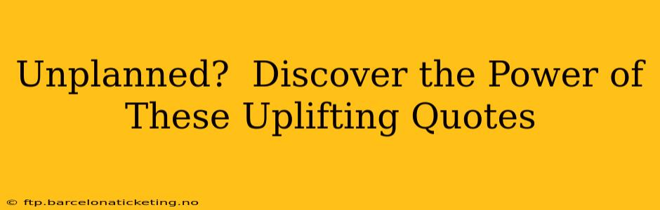 Unplanned?  Discover the Power of These Uplifting Quotes