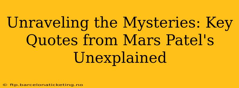 Unraveling the Mysteries: Key Quotes from Mars Patel's Unexplained