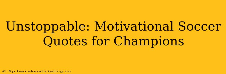 Unstoppable: Motivational Soccer Quotes for Champions