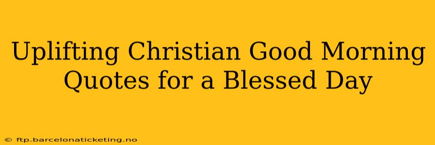 Uplifting Christian Good Morning Quotes for a Blessed Day