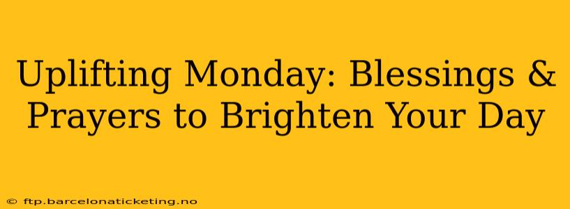Uplifting Monday: Blessings & Prayers to Brighten Your Day