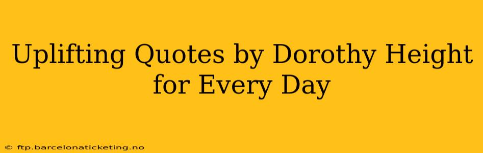Uplifting Quotes by Dorothy Height for Every Day