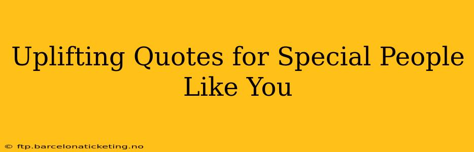 Uplifting Quotes for Special People Like You