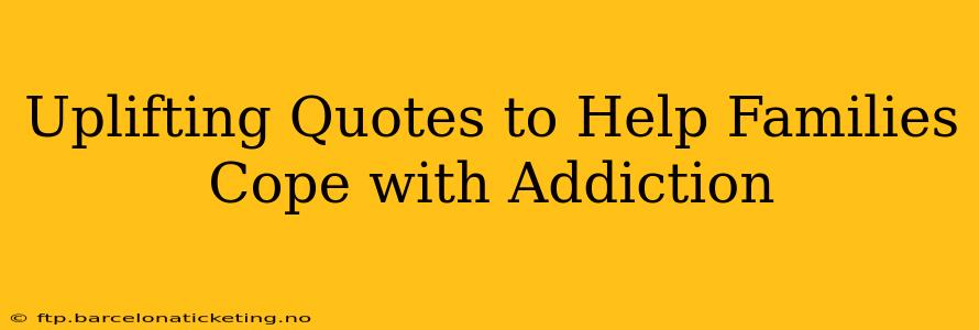Uplifting Quotes to Help Families Cope with Addiction