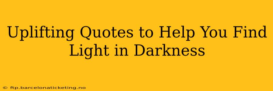 Uplifting Quotes to Help You Find Light in Darkness