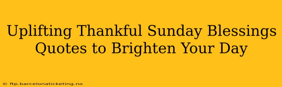 Uplifting Thankful Sunday Blessings Quotes to Brighten Your Day