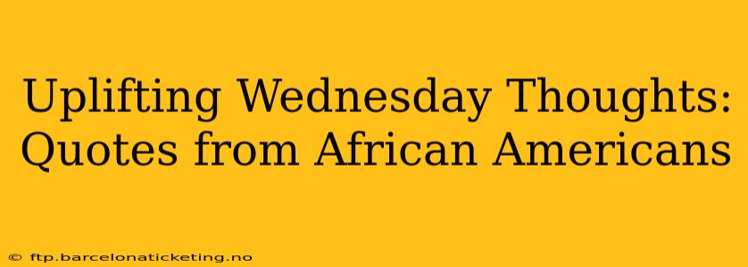 Uplifting Wednesday Thoughts: Quotes from African Americans