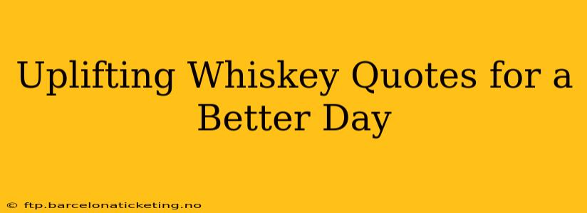 Uplifting Whiskey Quotes for a Better Day