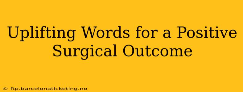 Uplifting Words for a Positive Surgical Outcome