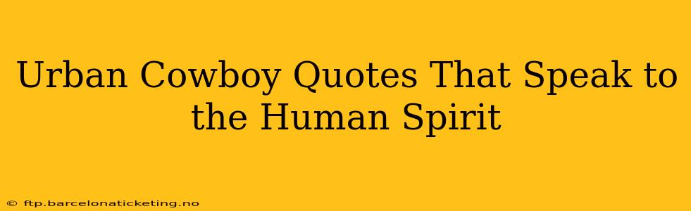Urban Cowboy Quotes That Speak to the Human Spirit