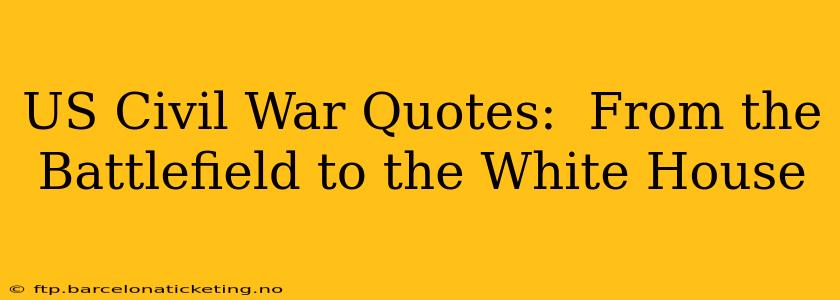 US Civil War Quotes:  From the Battlefield to the White House