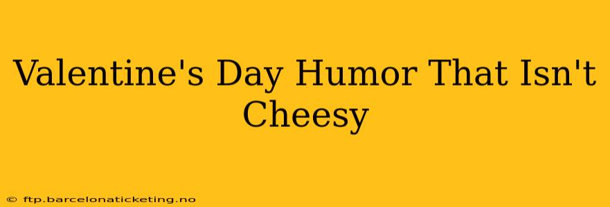 Valentine's Day Humor That Isn't Cheesy