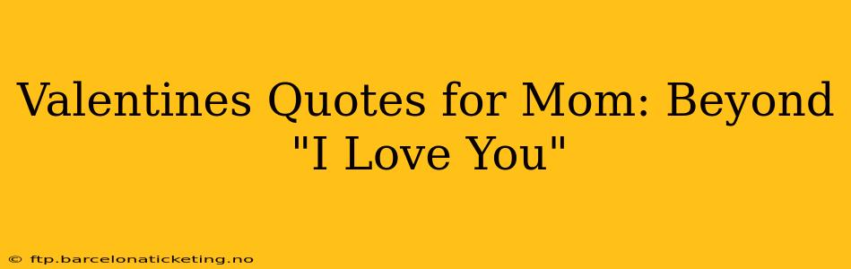 Valentines Quotes for Mom: Beyond "I Love You"