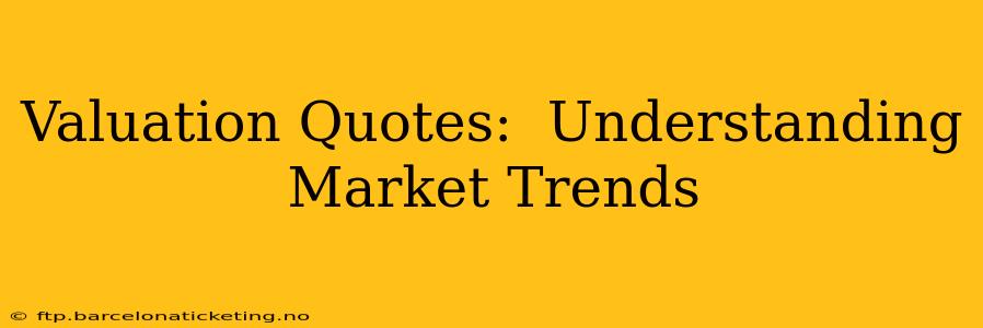 Valuation Quotes:  Understanding Market Trends