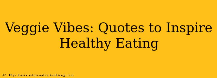 Veggie Vibes: Quotes to Inspire Healthy Eating
