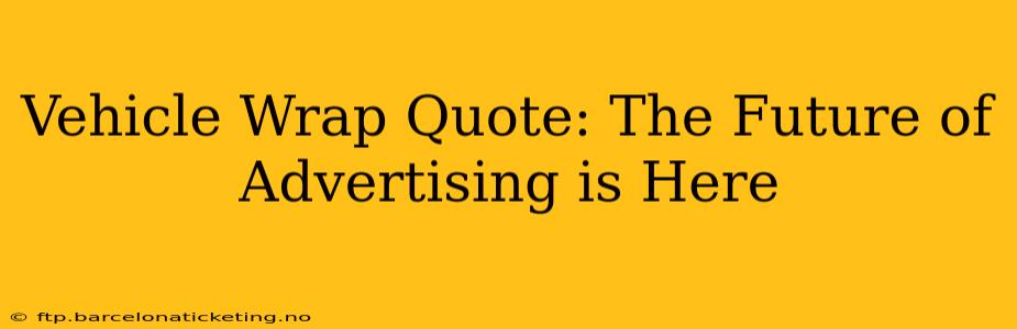 Vehicle Wrap Quote: The Future of Advertising is Here