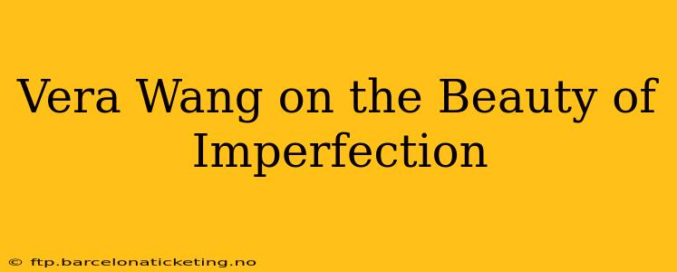 Vera Wang on the Beauty of Imperfection