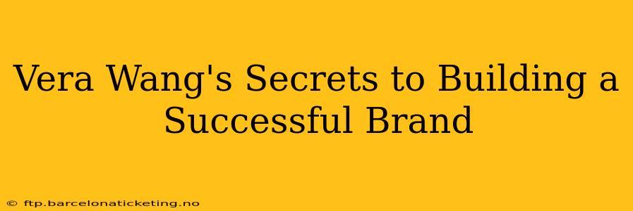 Vera Wang's Secrets to Building a Successful Brand