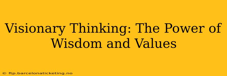 Visionary Thinking: The Power of Wisdom and Values