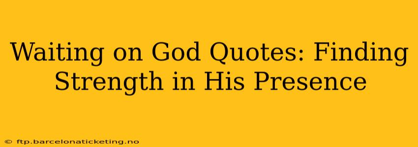 Waiting on God Quotes: Finding Strength in His Presence