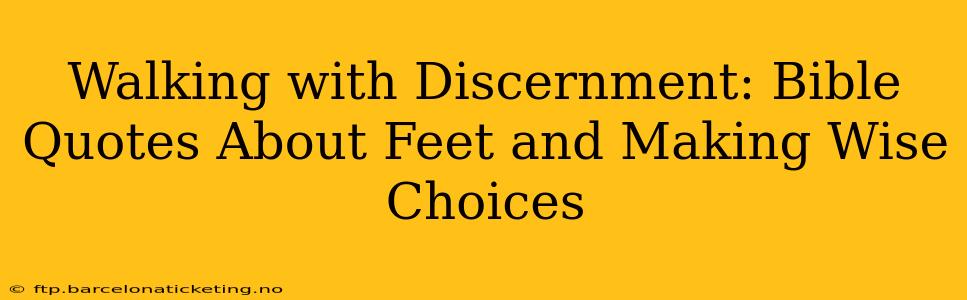 Walking with Discernment: Bible Quotes About Feet and Making Wise Choices