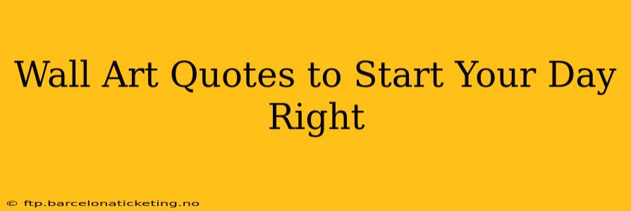 Wall Art Quotes to Start Your Day Right