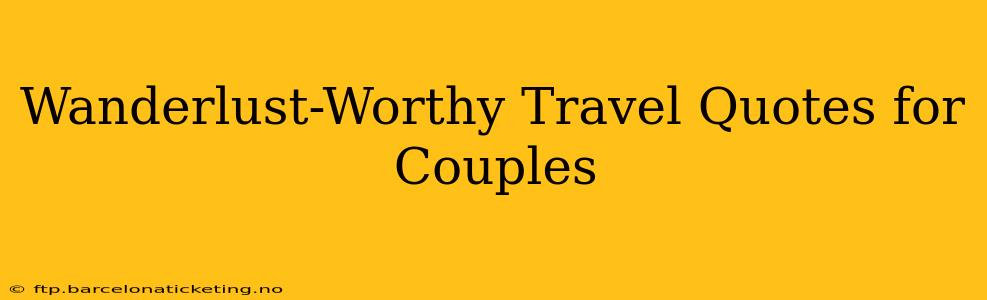 Wanderlust-Worthy Travel Quotes for Couples