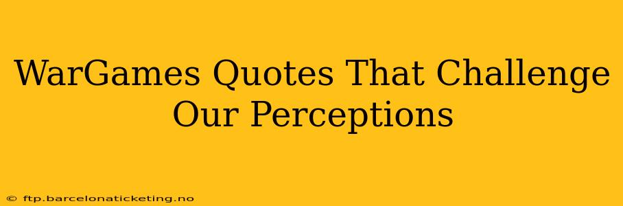 WarGames Quotes That Challenge Our Perceptions