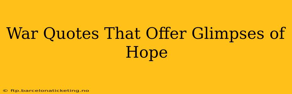 War Quotes That Offer Glimpses of Hope