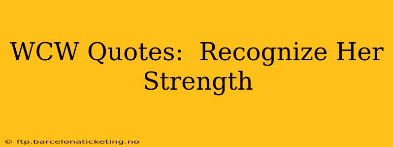 WCW Quotes:  Recognize Her Strength