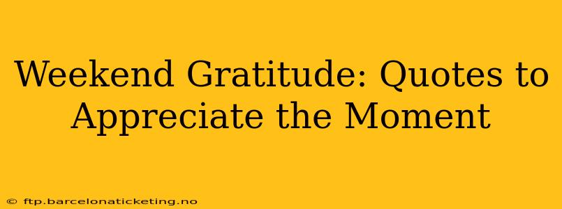 Weekend Gratitude: Quotes to Appreciate the Moment