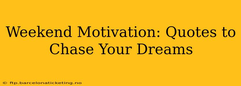Weekend Motivation: Quotes to Chase Your Dreams