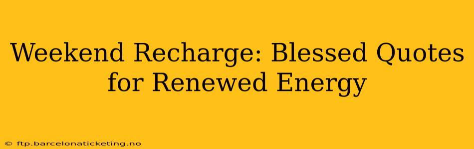 Weekend Recharge: Blessed Quotes for Renewed Energy