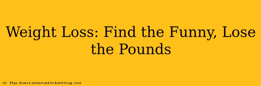 Weight Loss: Find the Funny, Lose the Pounds