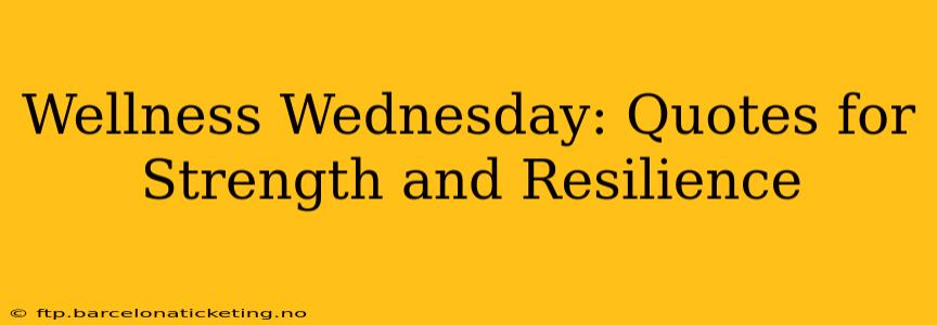 Wellness Wednesday: Quotes for Strength and Resilience