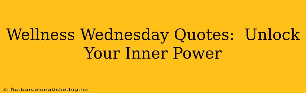 Wellness Wednesday Quotes:  Unlock Your Inner Power