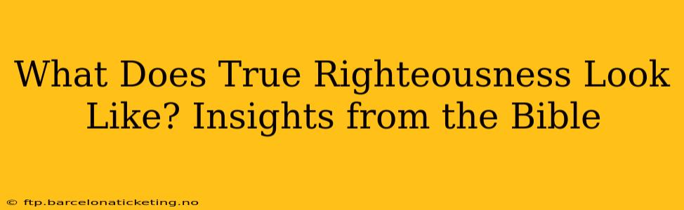 What Does True Righteousness Look Like? Insights from the Bible