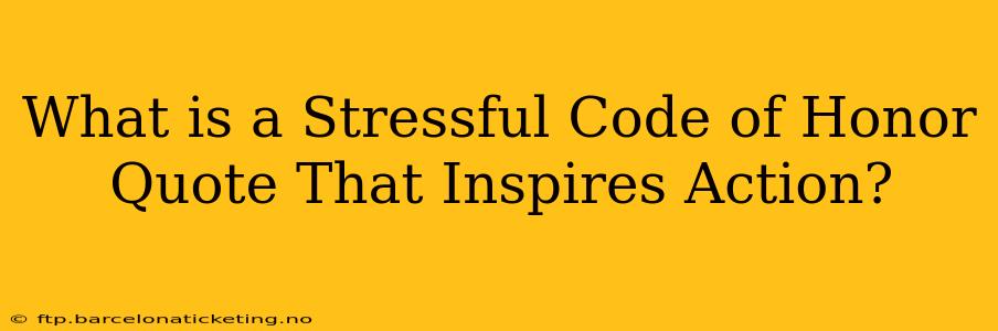 What is a Stressful Code of Honor Quote That Inspires Action?