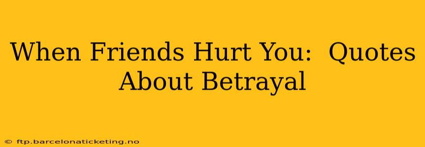 When Friends Hurt You:  Quotes About Betrayal