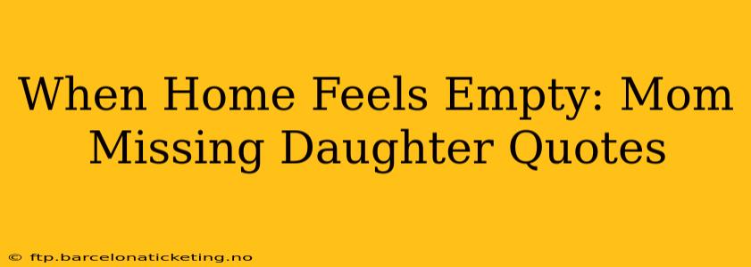 When Home Feels Empty: Mom Missing Daughter Quotes
