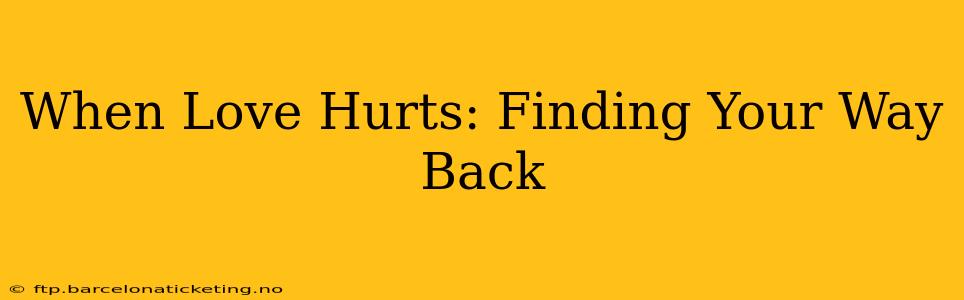When Love Hurts: Finding Your Way Back