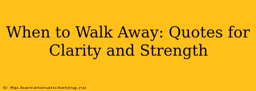 When to Walk Away: Quotes for Clarity and Strength