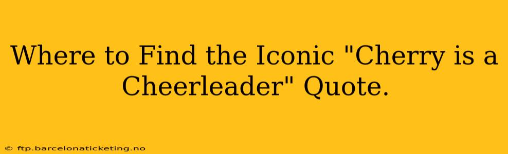 Where to Find the Iconic "Cherry is a Cheerleader" Quote.
