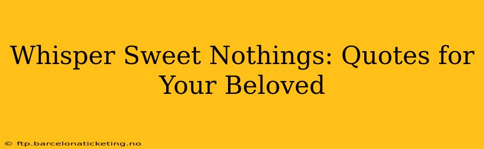 Whisper Sweet Nothings: Quotes for Your Beloved