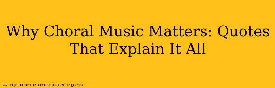 Why Choral Music Matters: Quotes That Explain It All