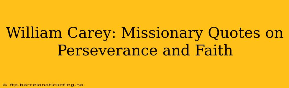 William Carey: Missionary Quotes on Perseverance and Faith